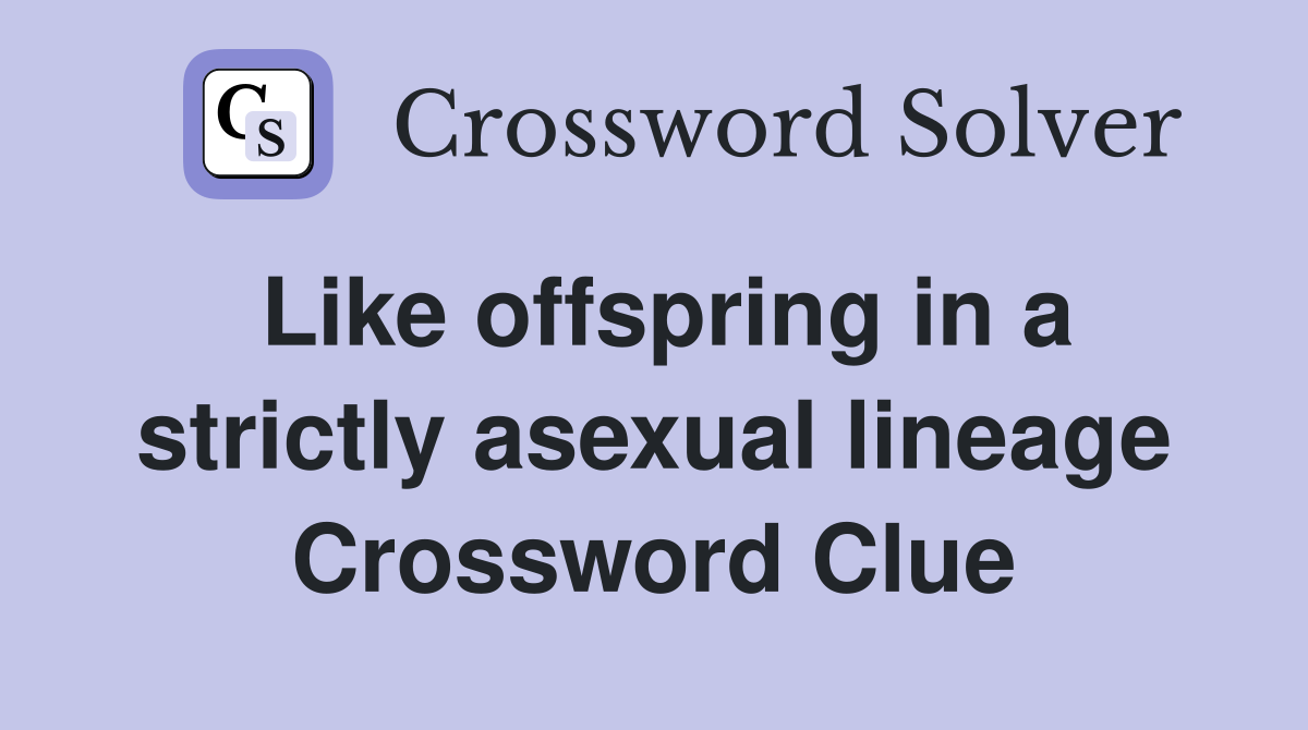 Like offspring in a strictly asexual lineage Crossword Clue