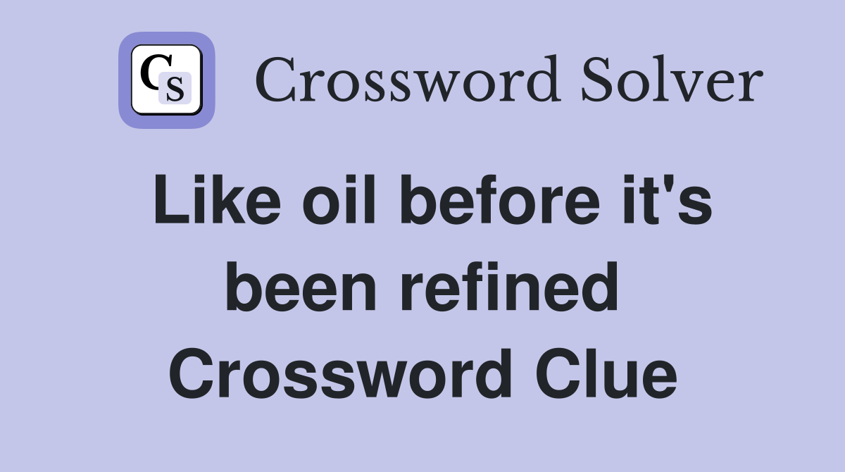 Like oil before it's been refined Crossword Clue