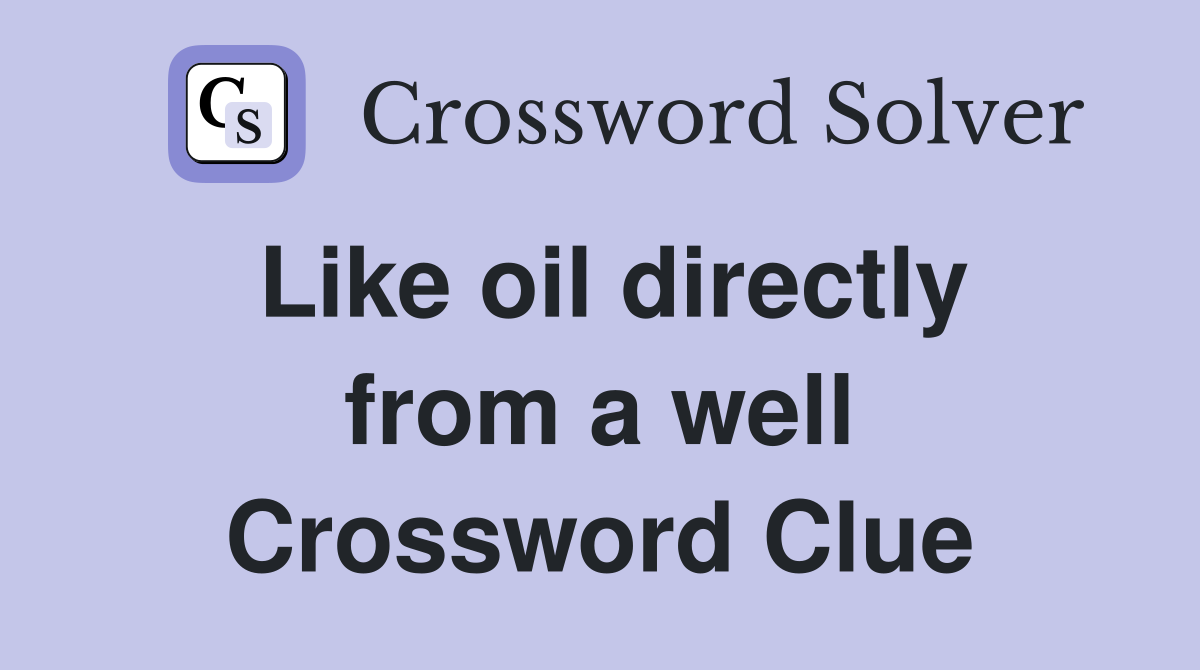 Like oil directly from a well Crossword Clue