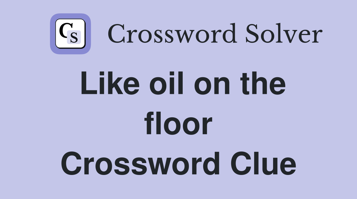 Like oil on the floor Crossword Clue