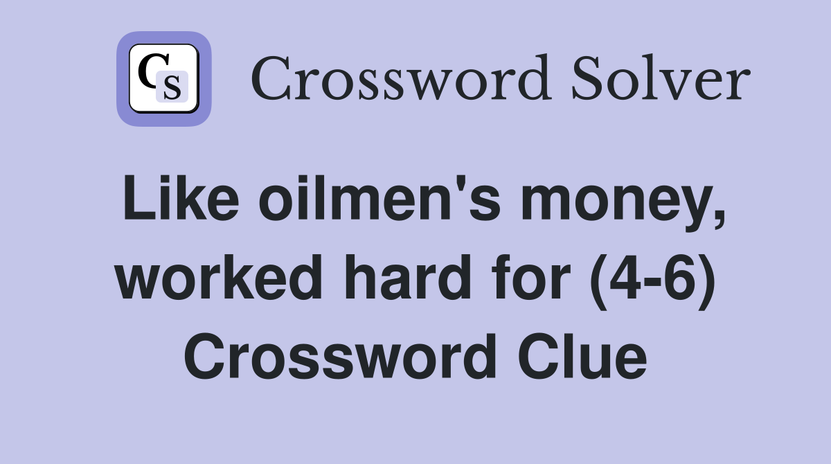 Like oilmen's money, worked hard for (4-6) Crossword Clue