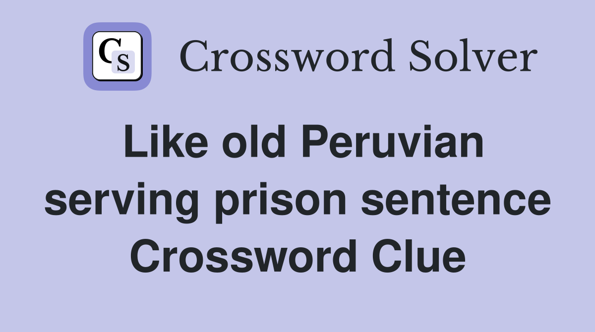 Like old Peruvian serving prison sentence Crossword Clue