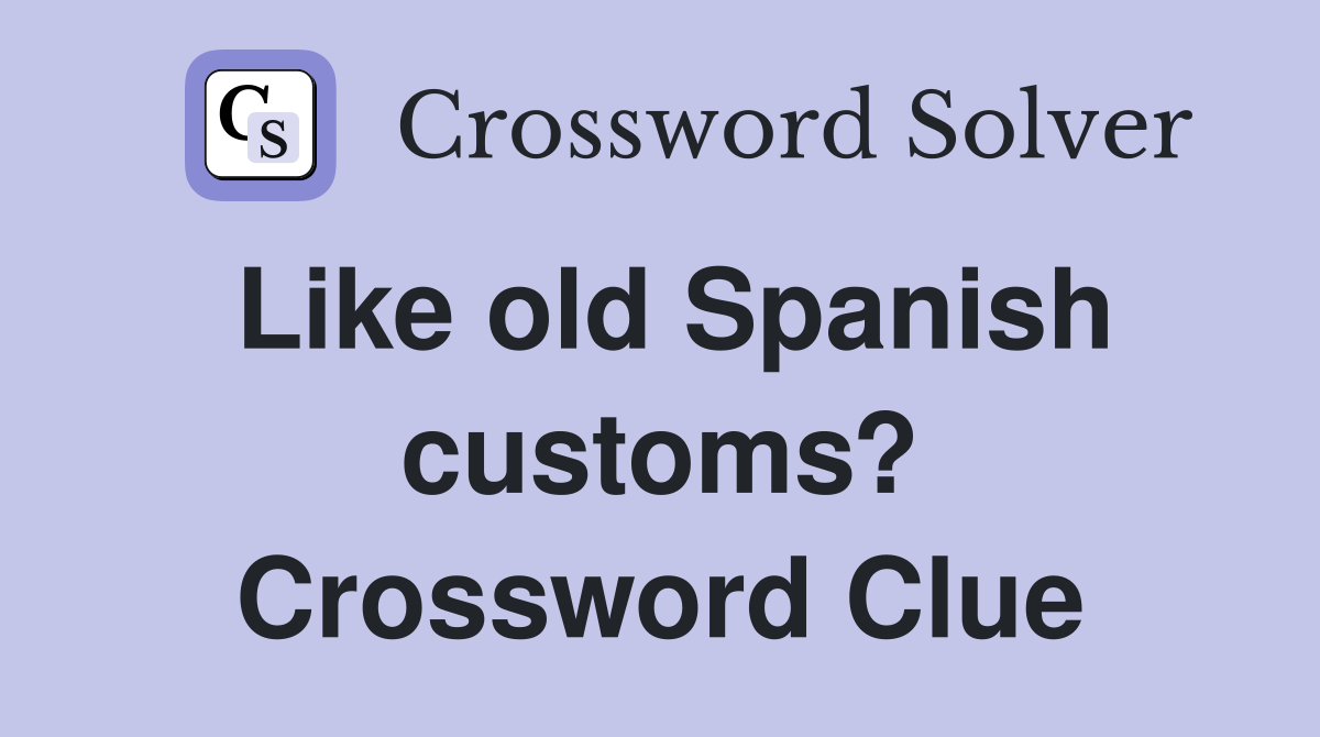 Like old Spanish customs? Crossword Clue