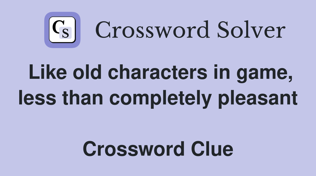 Like old characters in game, less than completely pleasant  Crossword Clue