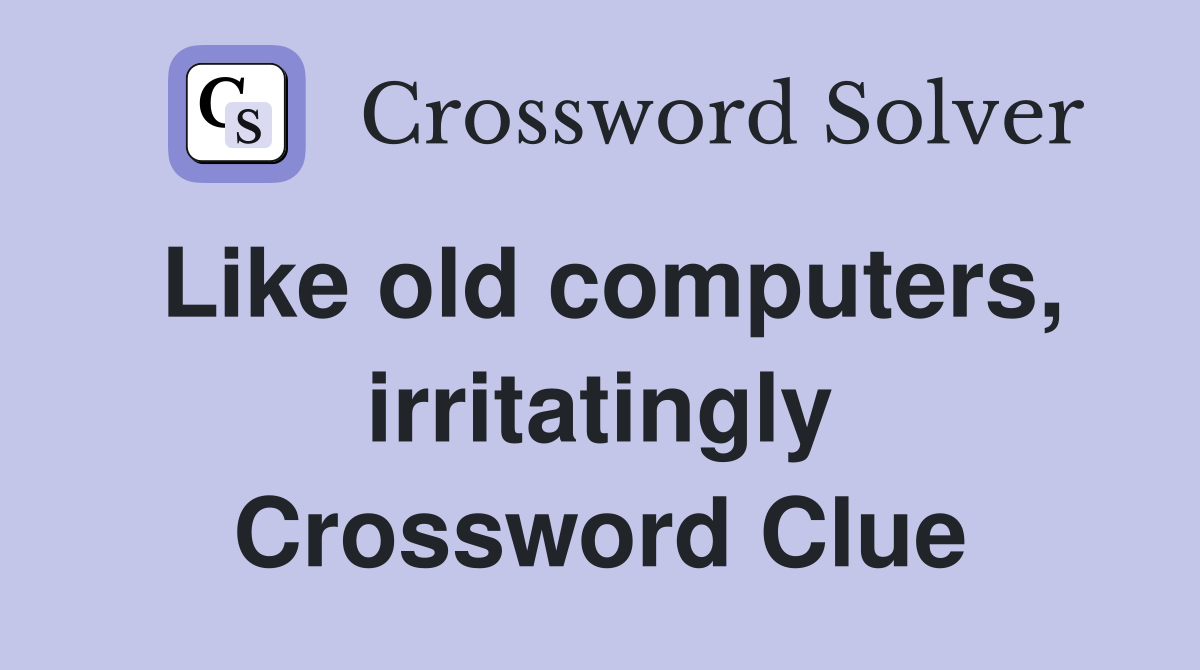 Like old computers, irritatingly Crossword Clue
