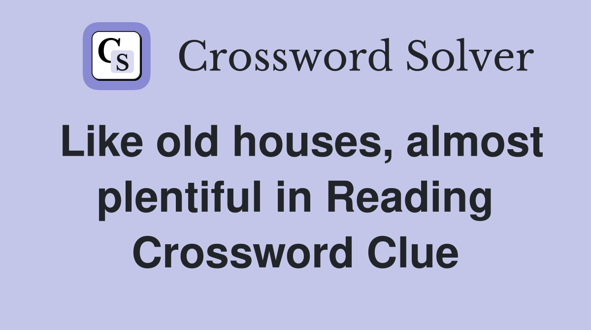 Like old houses, almost plentiful in Reading Crossword Clue