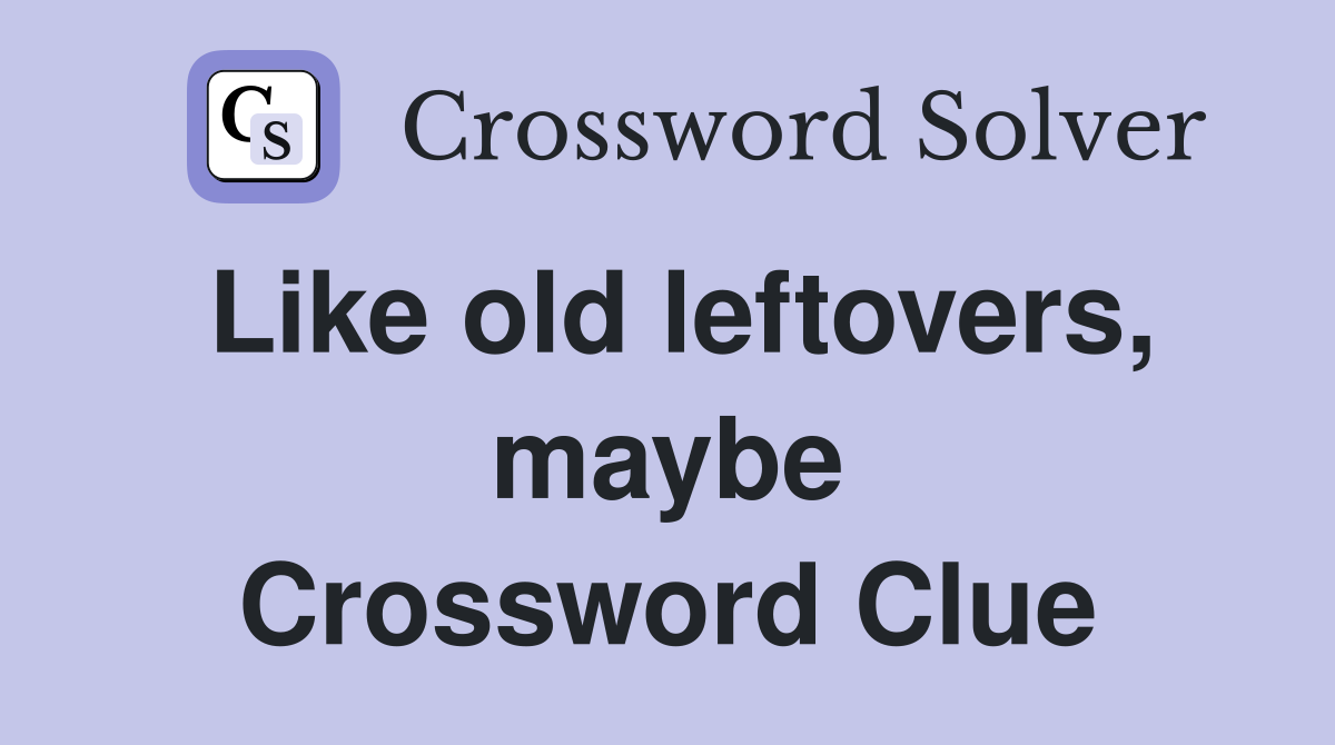 Like old leftovers, maybe Crossword Clue