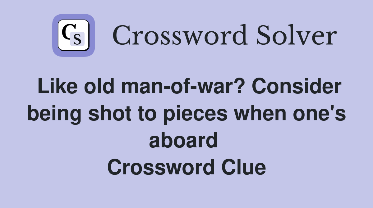Like old man-of-war? Consider being shot to pieces when one's aboard  Crossword Clue