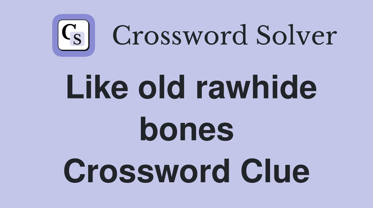 Like old rawhide bones Crossword Clue