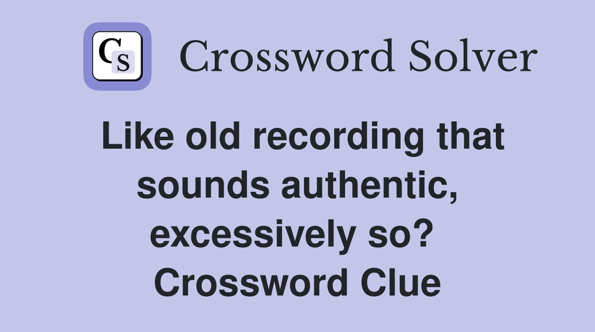 Like old recording that sounds authentic, excessively so?  Crossword Clue