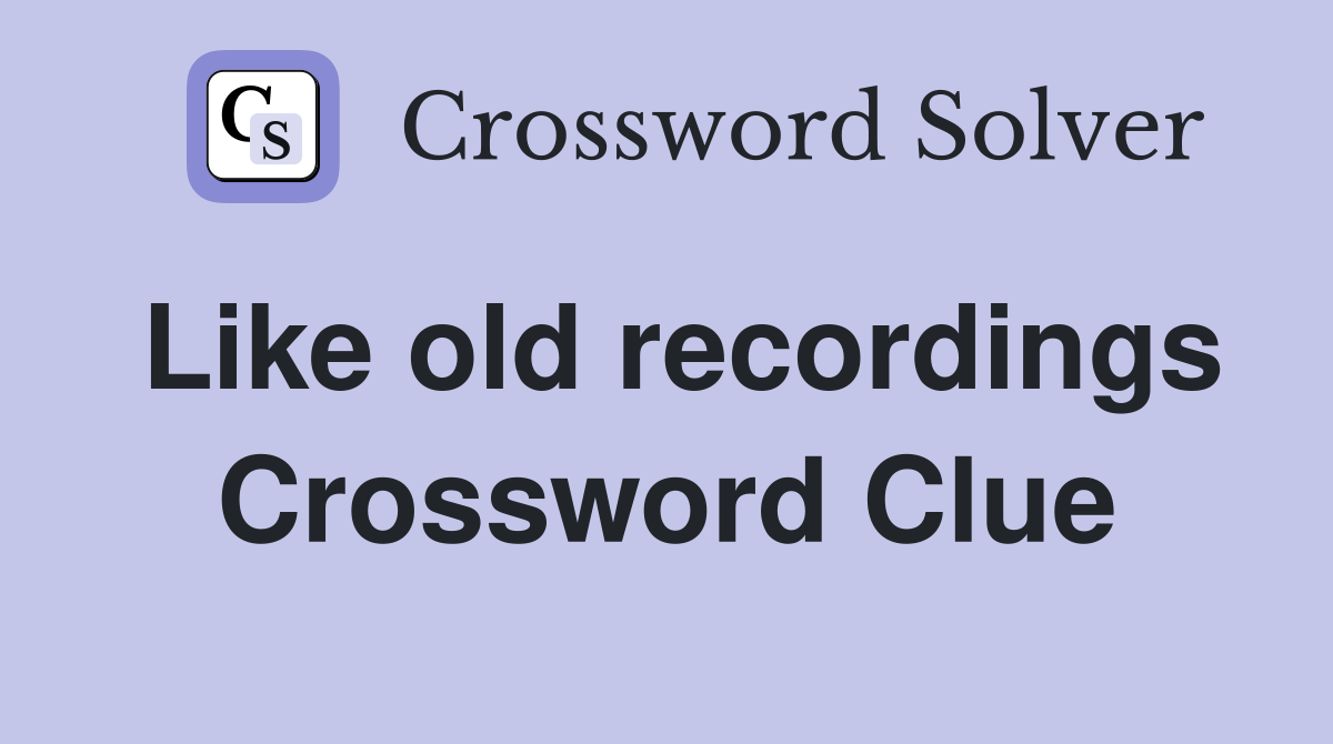 Like old recordings Crossword Clue
