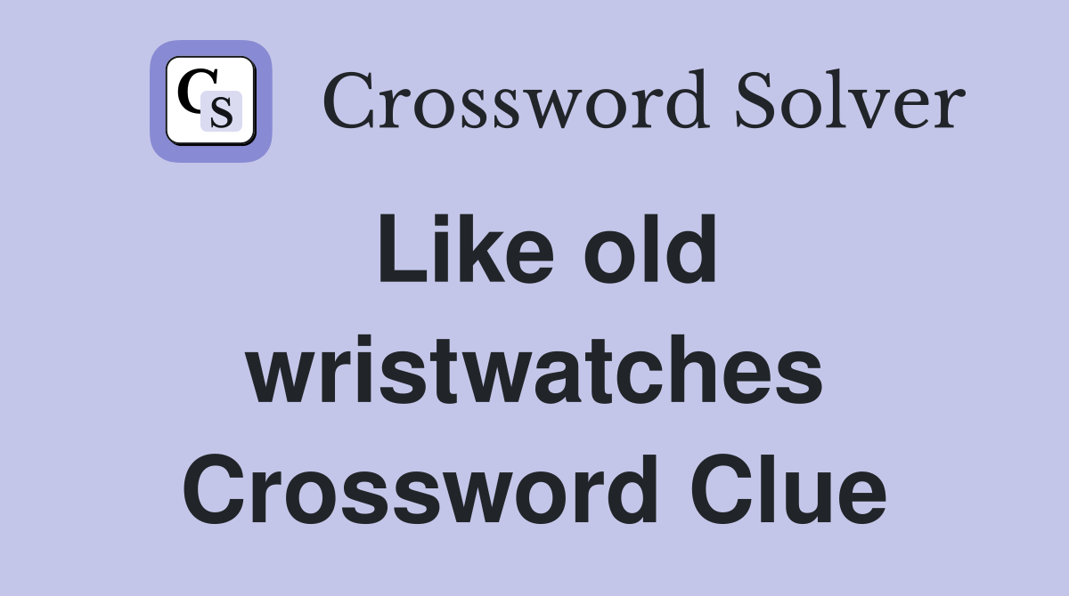 Like old wristwatches Crossword Clue