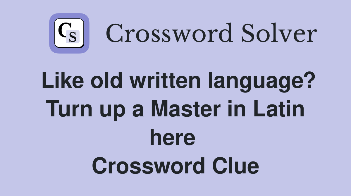 Like old written lang­uage? Turn up a Master in Latin here  Crossword Clue