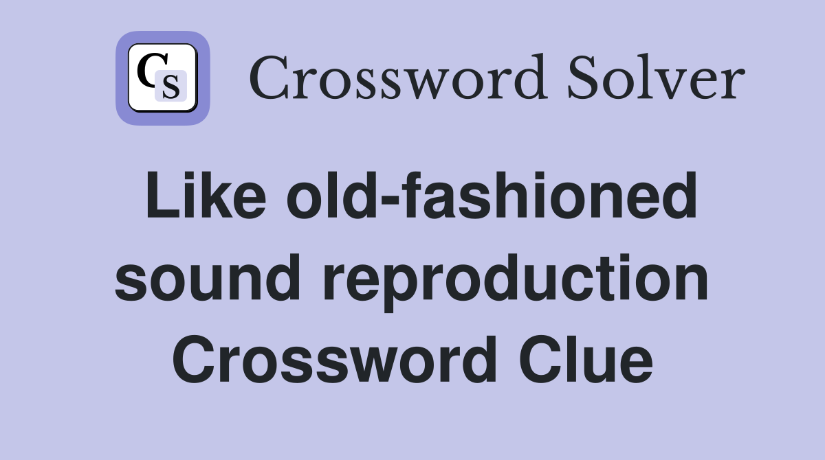 Like old-fashioned sound reproduction Crossword Clue