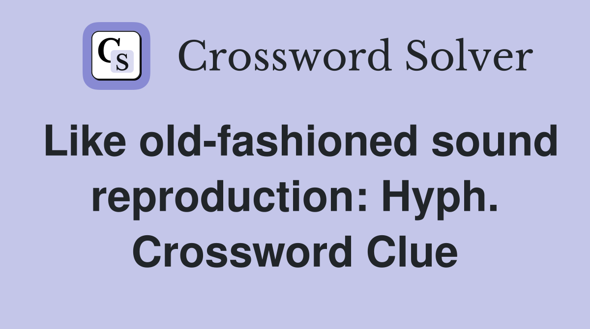 Like old-fashioned sound reproduction: Hyph. Crossword Clue