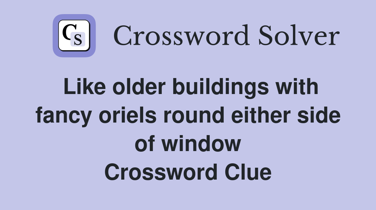 Like older buildings with fancy oriels round either side of window Crossword Clue