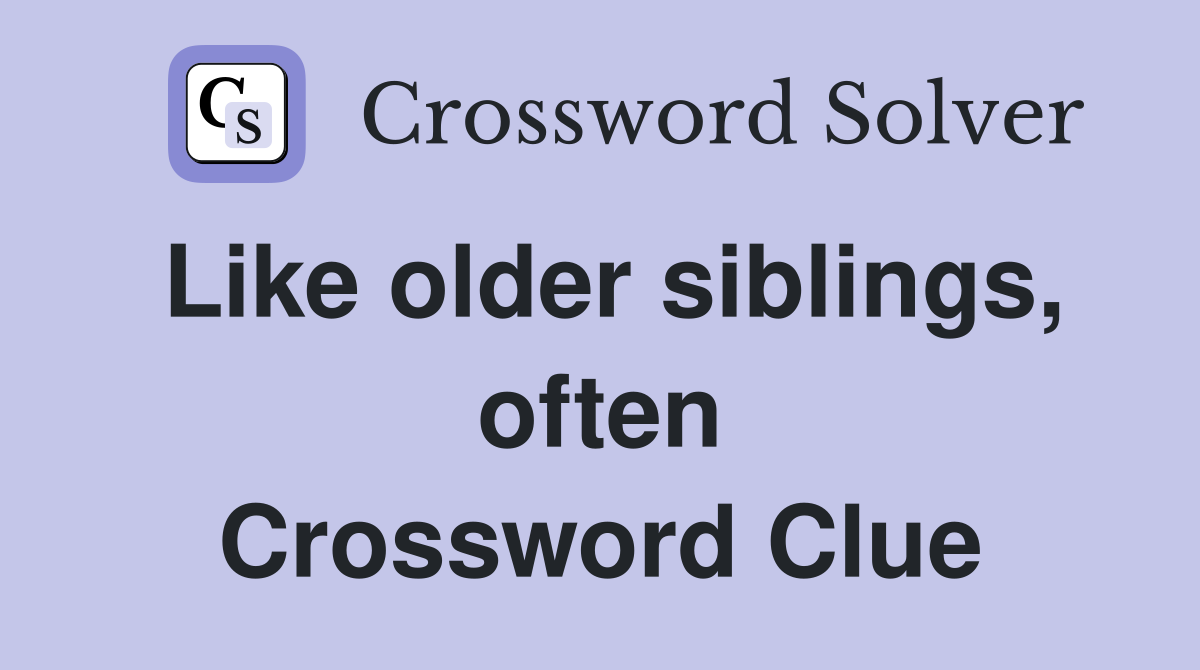 Like older siblings, often Crossword Clue