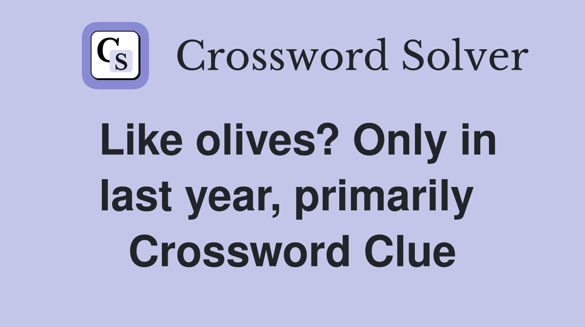 Like olives? Only in last year, primarily  Crossword Clue
