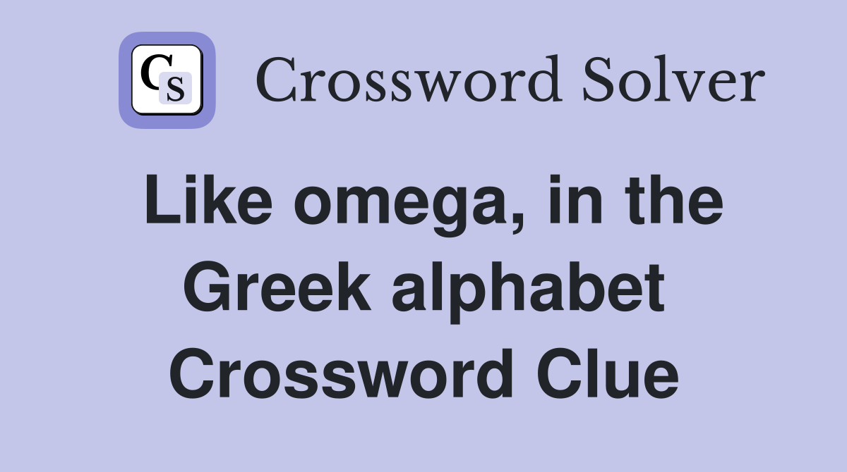 Like omega, in the Greek alphabet Crossword Clue