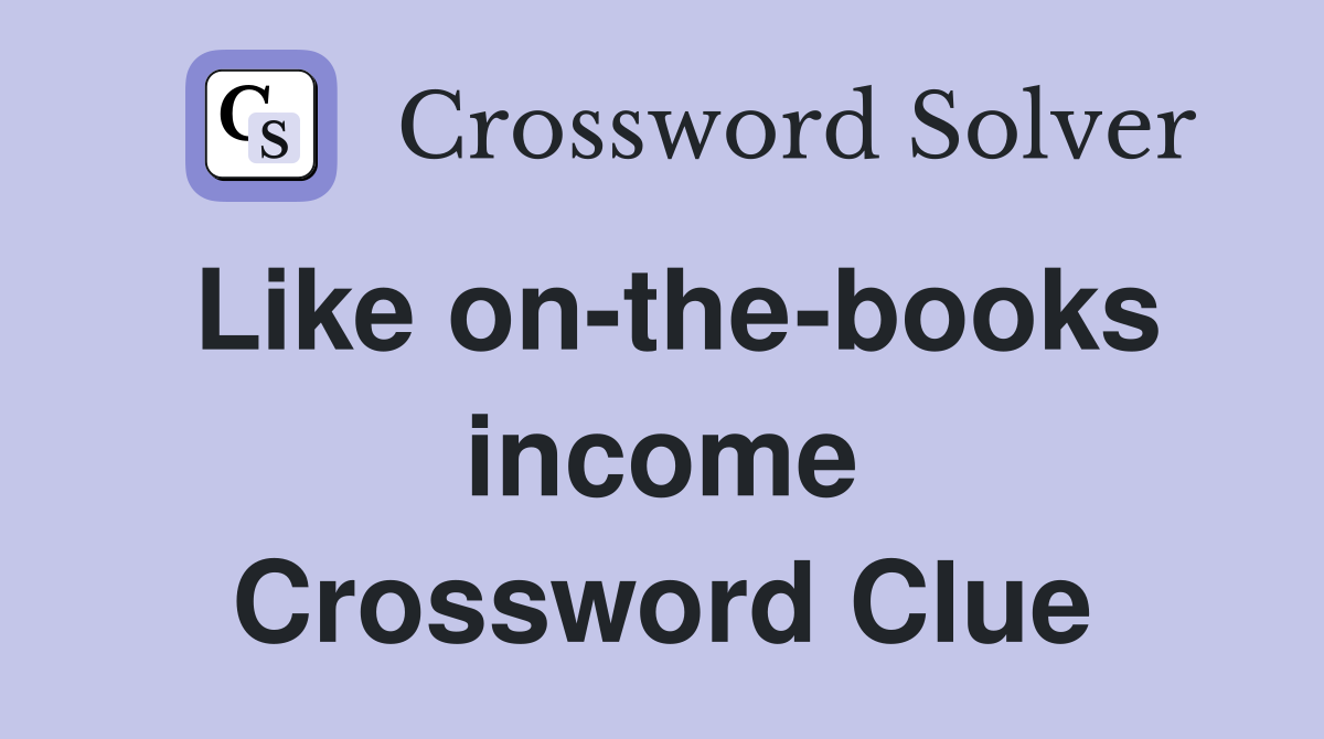 Like on-the-books income Crossword Clue