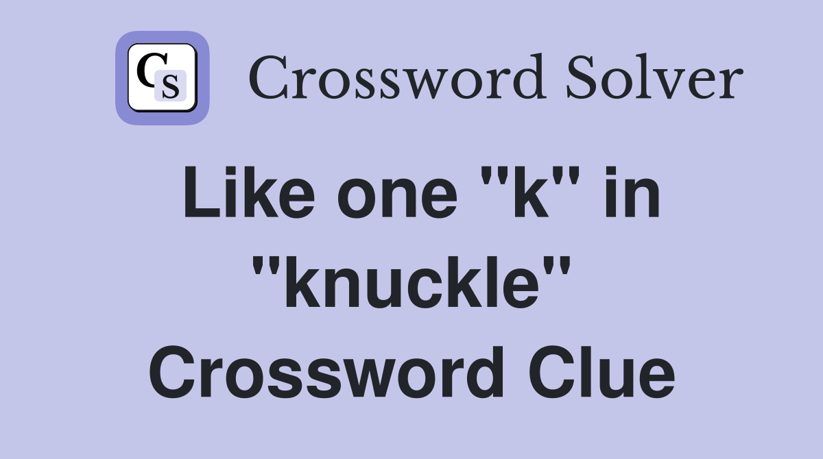 Like one "k" in "knuckle" Crossword Clue