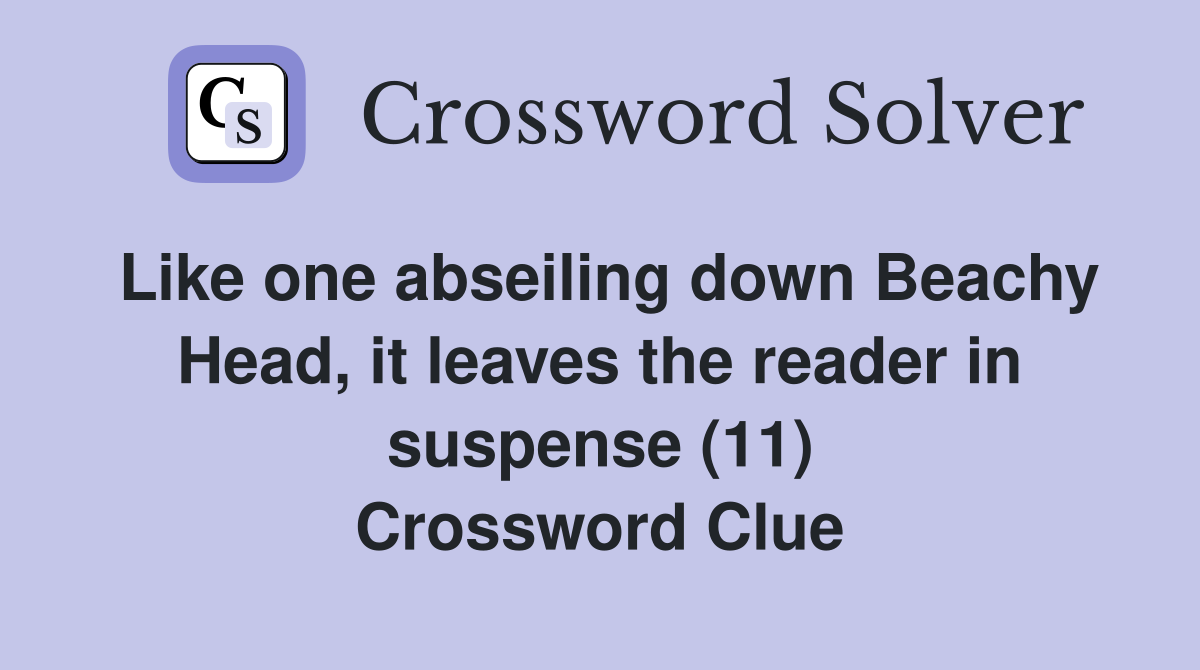 Like one abseiling down Beachy Head, it leaves the reader in suspense (11) Crossword Clue