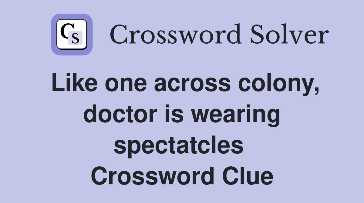 Like one across colony, doctor is wearing spectatcles  Crossword Clue