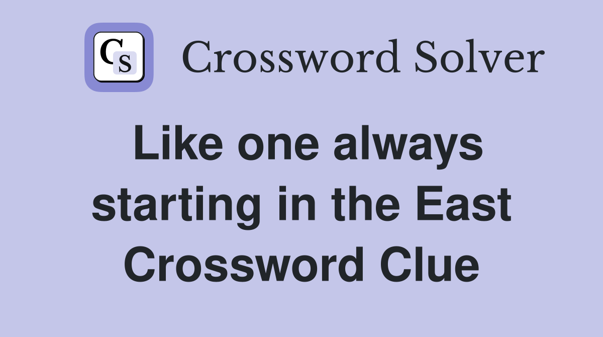Like one always starting in the East Crossword Clue
