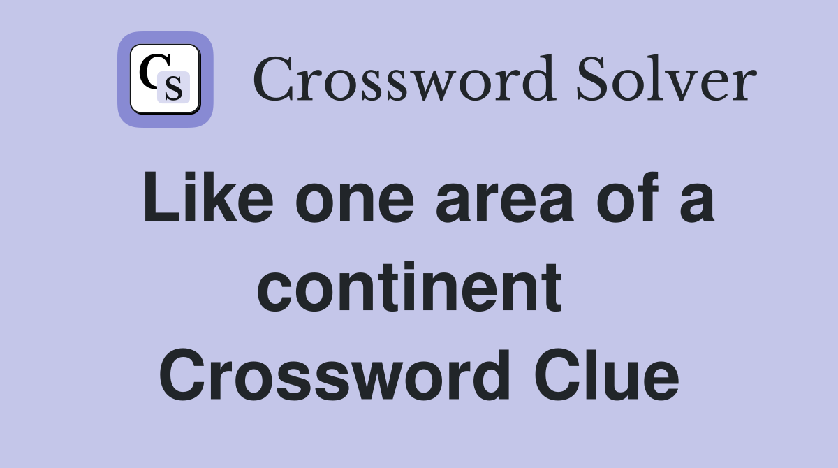 Like one area of a continent  Crossword Clue