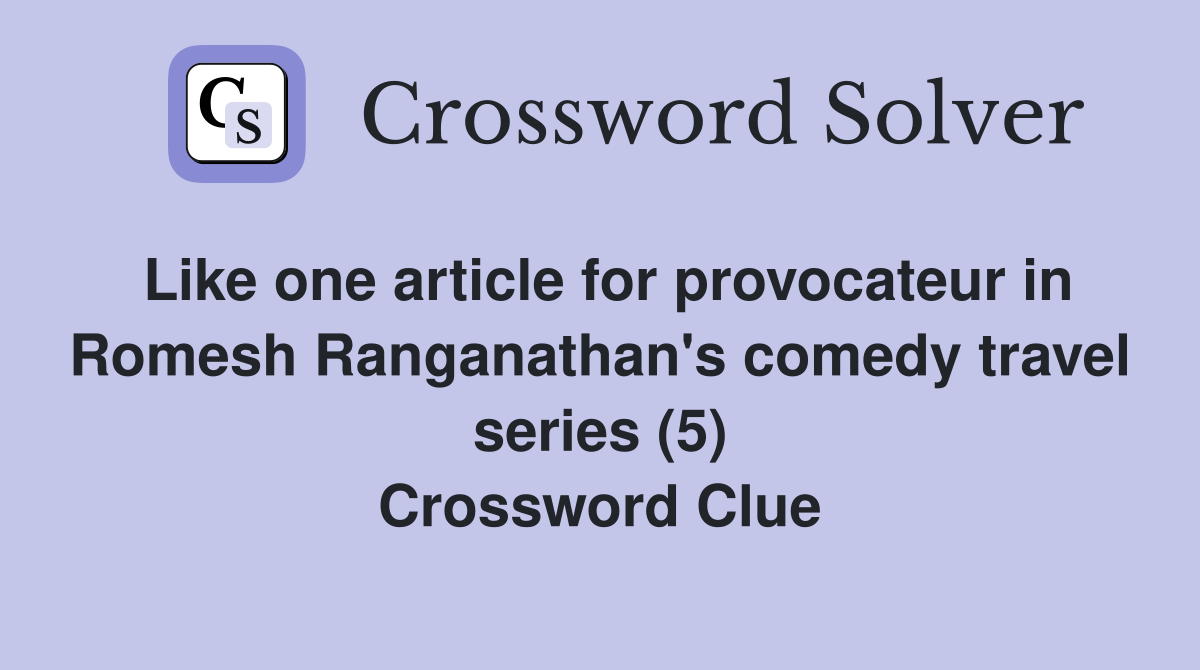 Like one article for provocateur in Romesh Ranganathan's comedy travel series (5) Crossword Clue