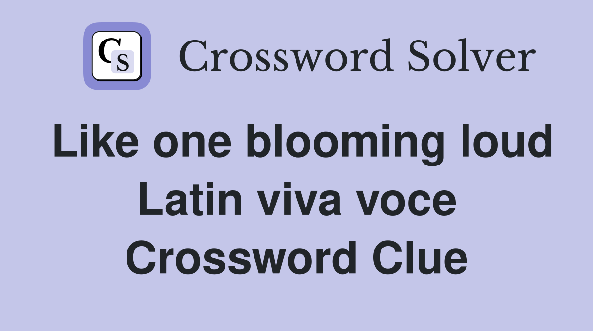 Like one blooming loud Latin viva voce Crossword Clue