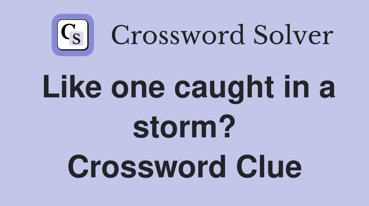 Like one caught in a storm? Crossword Clue