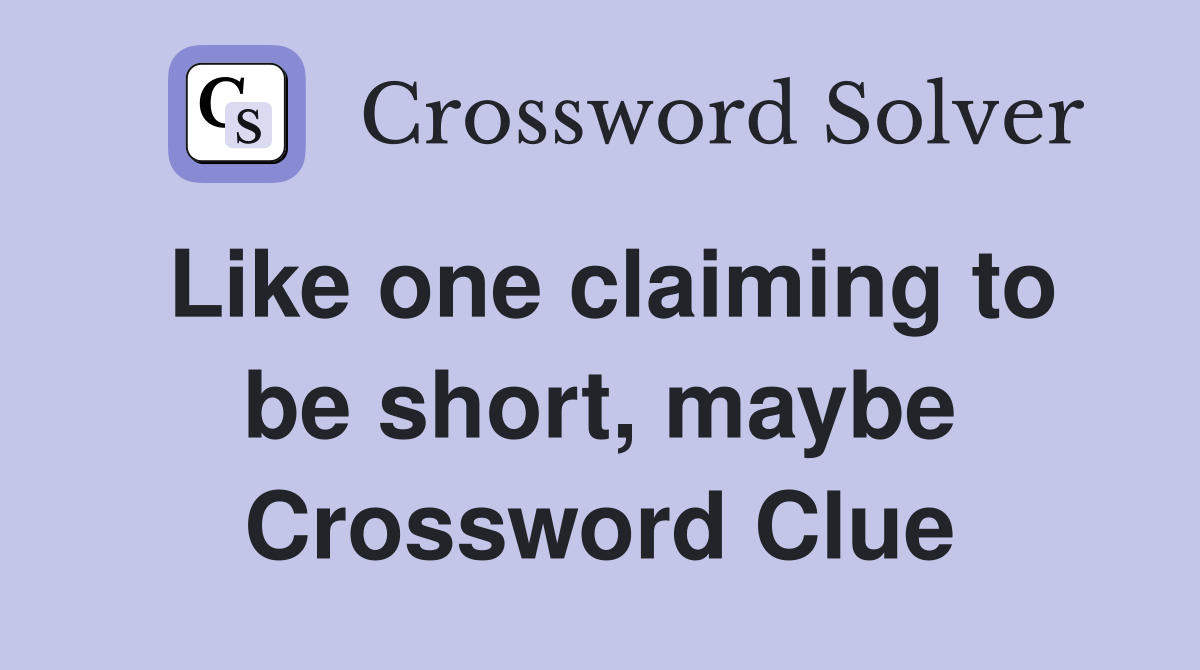 Like one claiming to be short, maybe Crossword Clue