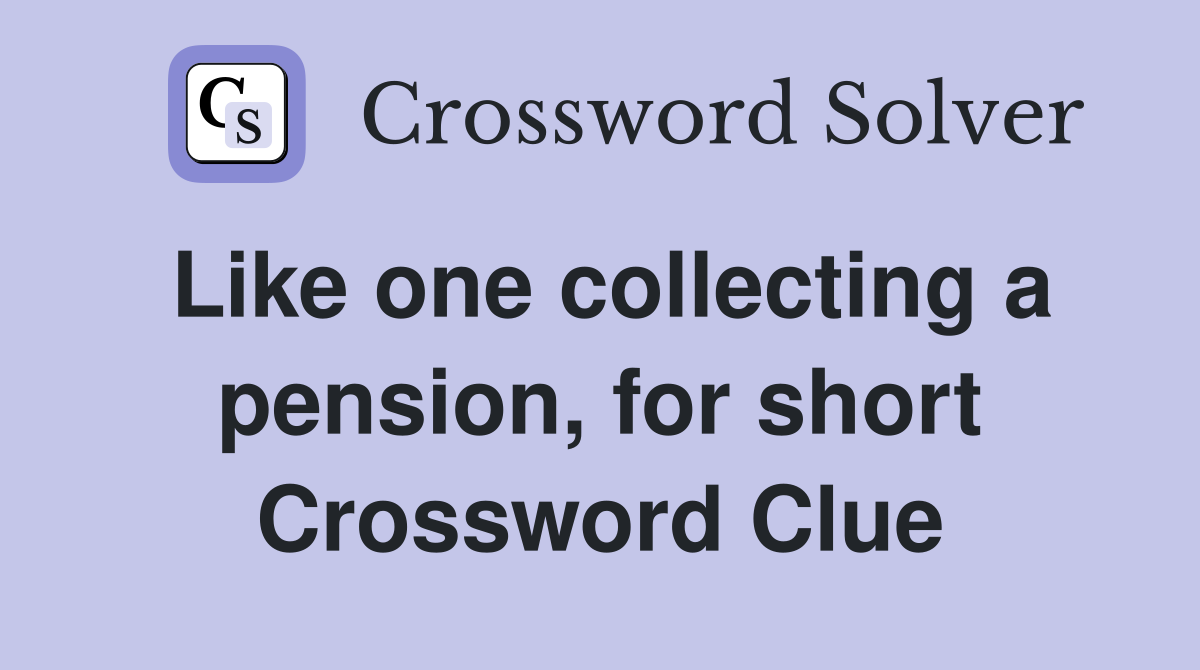 Like one collecting a pension, for short Crossword Clue