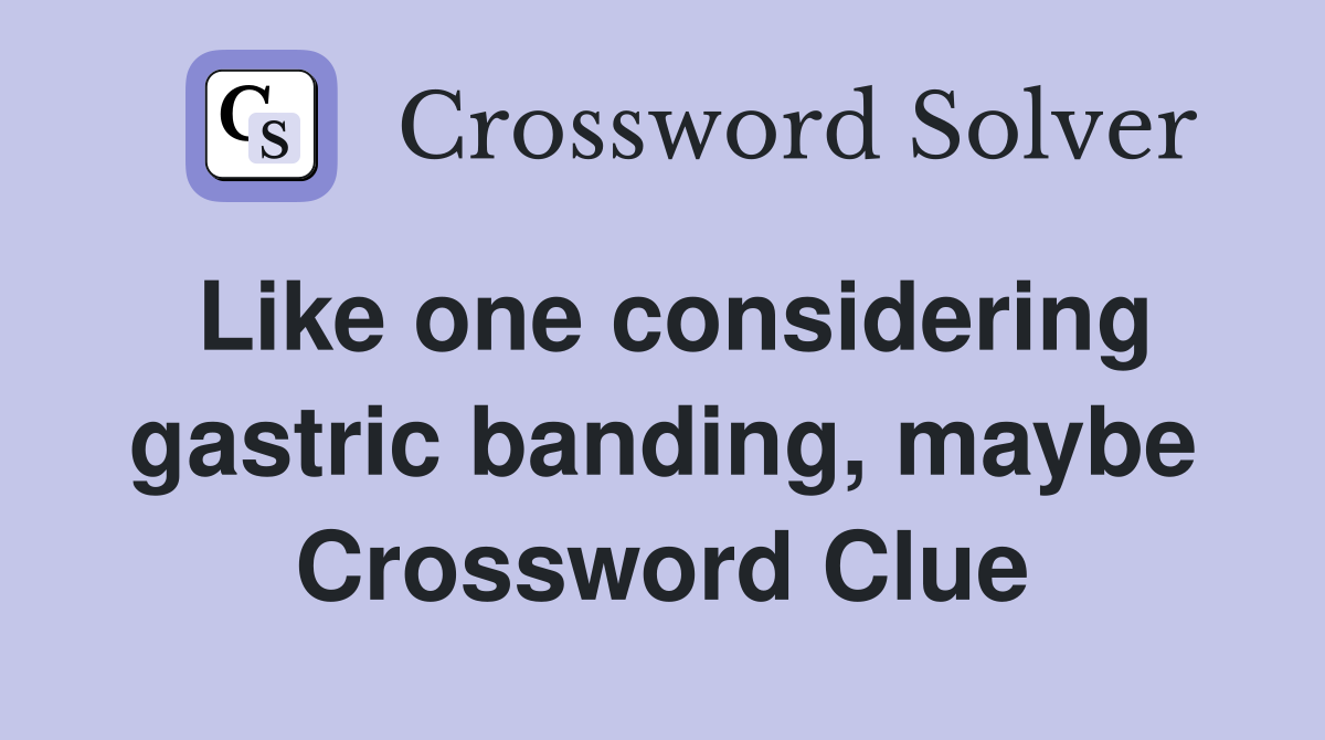 Like one considering gastric banding, maybe Crossword Clue