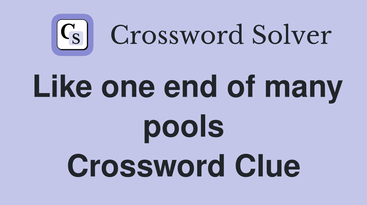 Like one end of many pools Crossword Clue