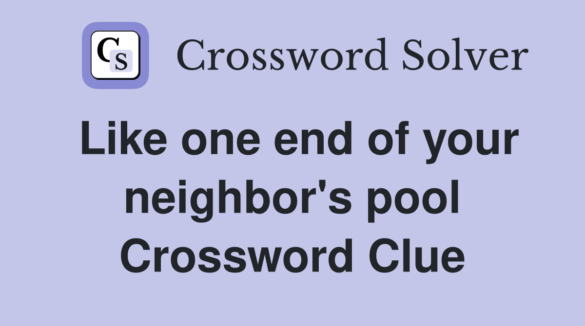 Like one end of your neighbor's pool Crossword Clue
