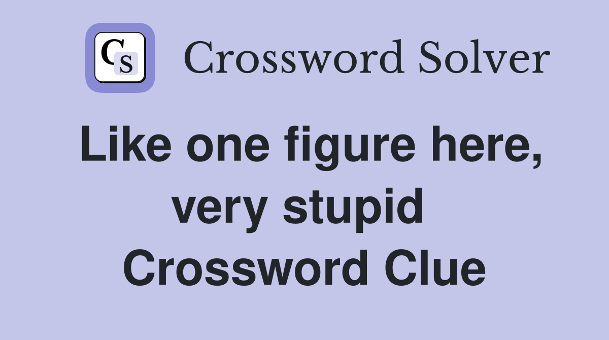 Like one figure here, very stupid  Crossword Clue