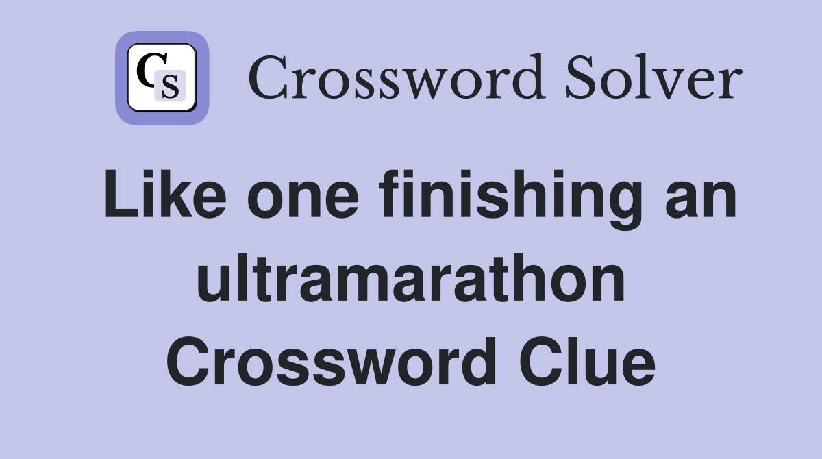 Like one finishing an ultramarathon Crossword Clue