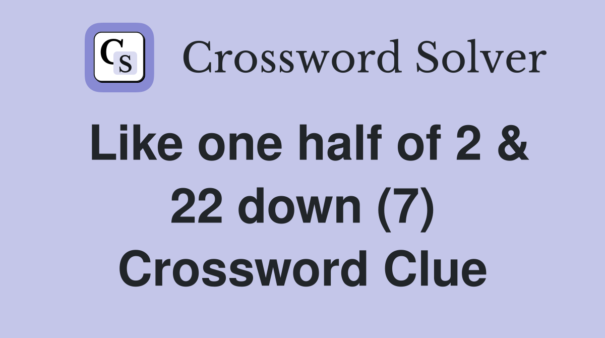 Like one half of 2 & 22 down (7) Crossword Clue