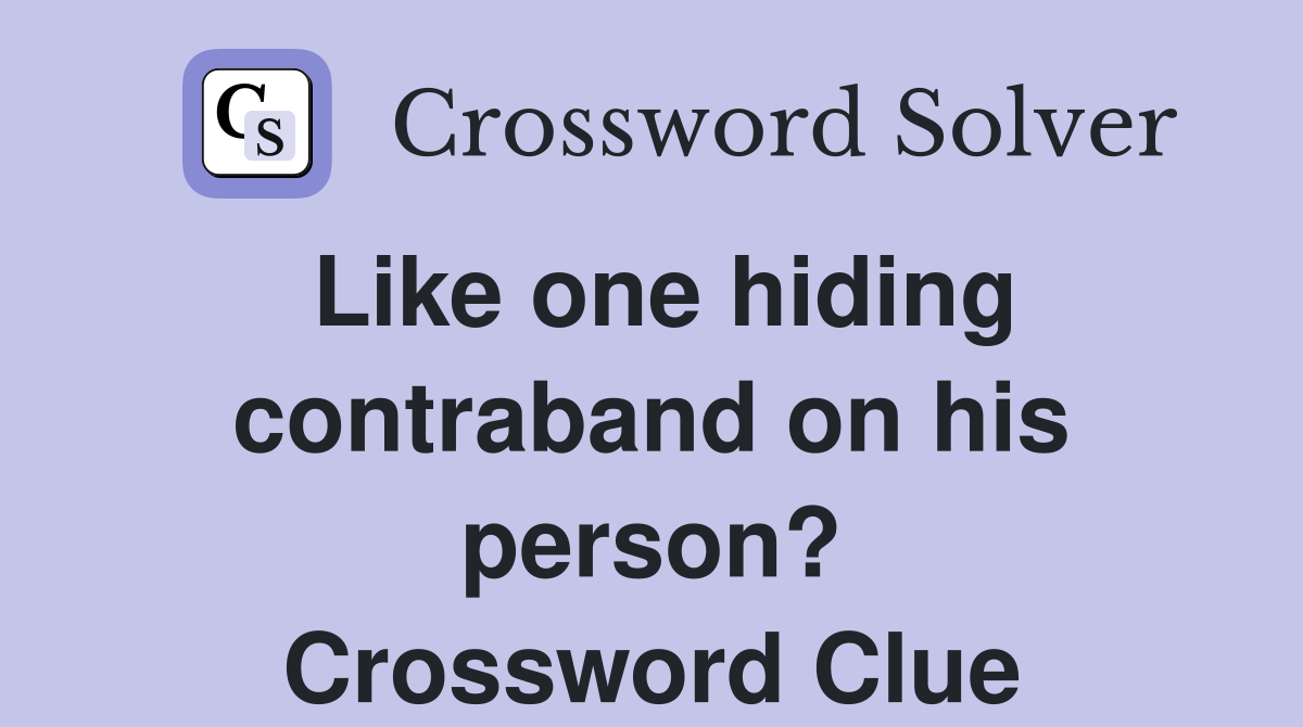 Like one hiding contraband on his person? Crossword Clue