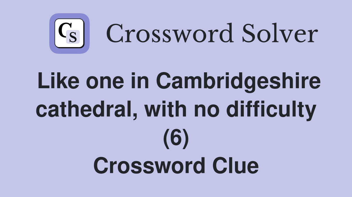 Like one in Cambridgeshire cathedral, with no difficulty (6) Crossword Clue