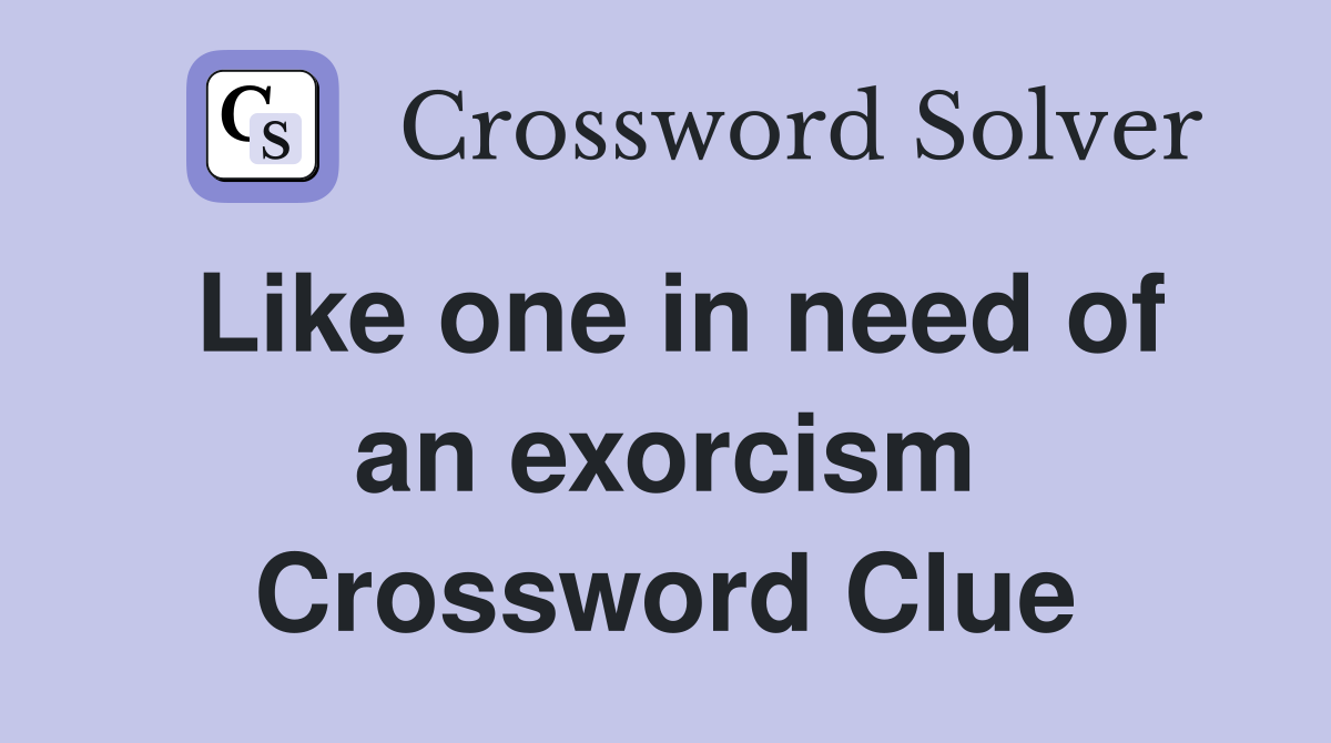 Like one in need of an exorcism Crossword Clue