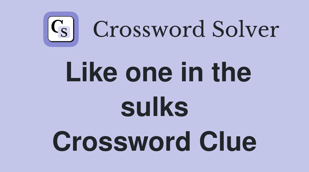 Like one in the sulks Crossword Clue