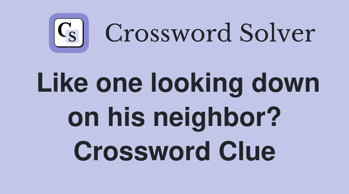 Like one looking down on his neighbor? Crossword Clue