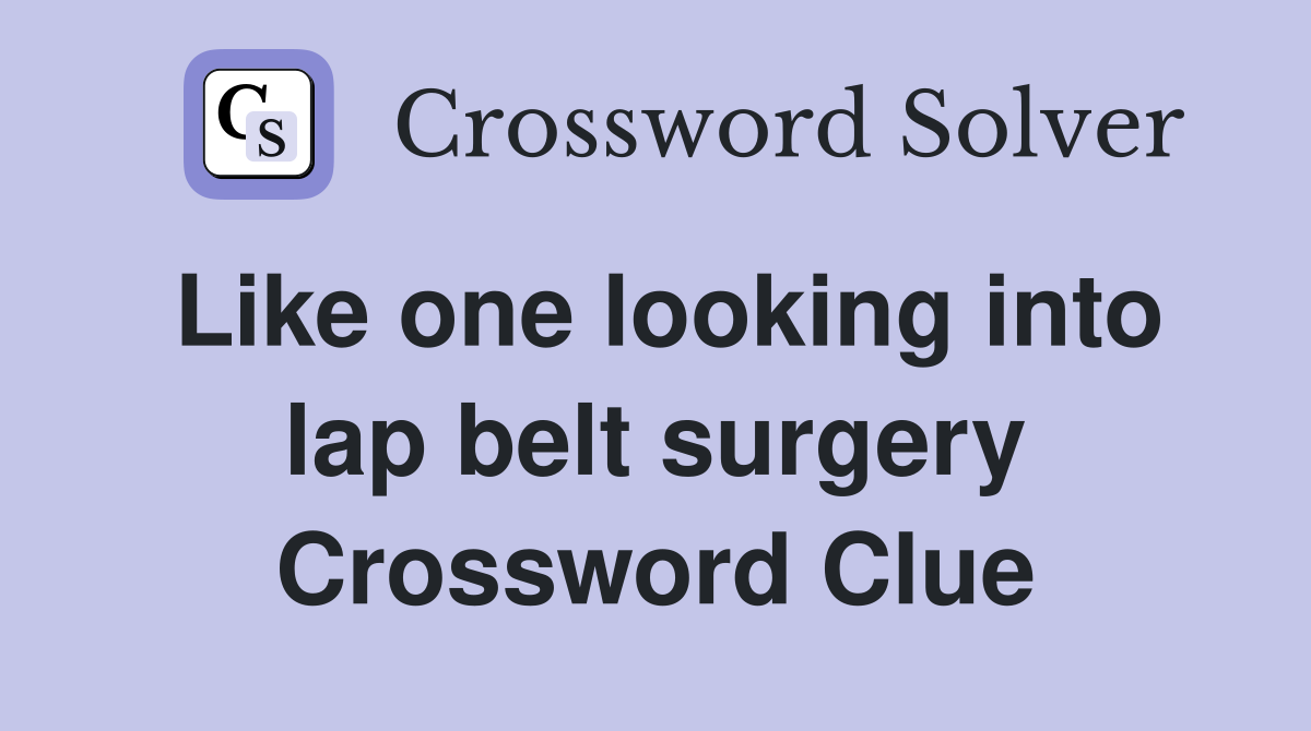 Like one looking into lap belt surgery Crossword Clue