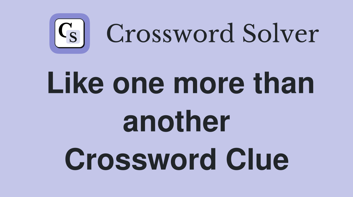 Like one more than another Crossword Clue