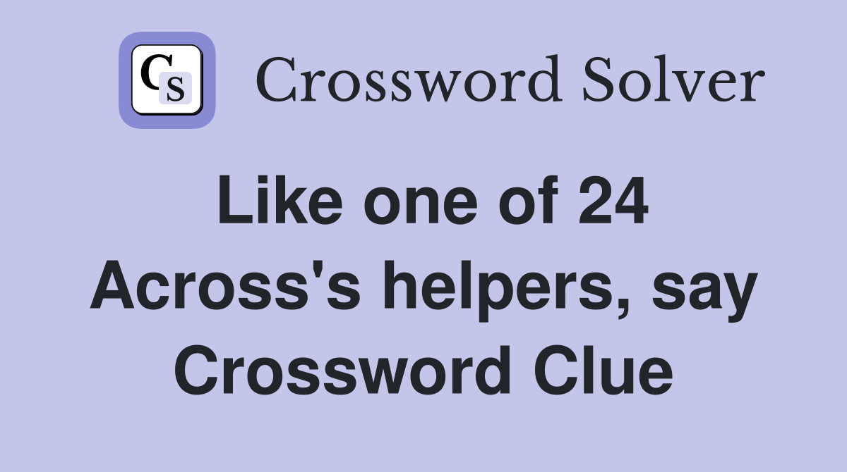 Like one of 24 Across's helpers, say Crossword Clue