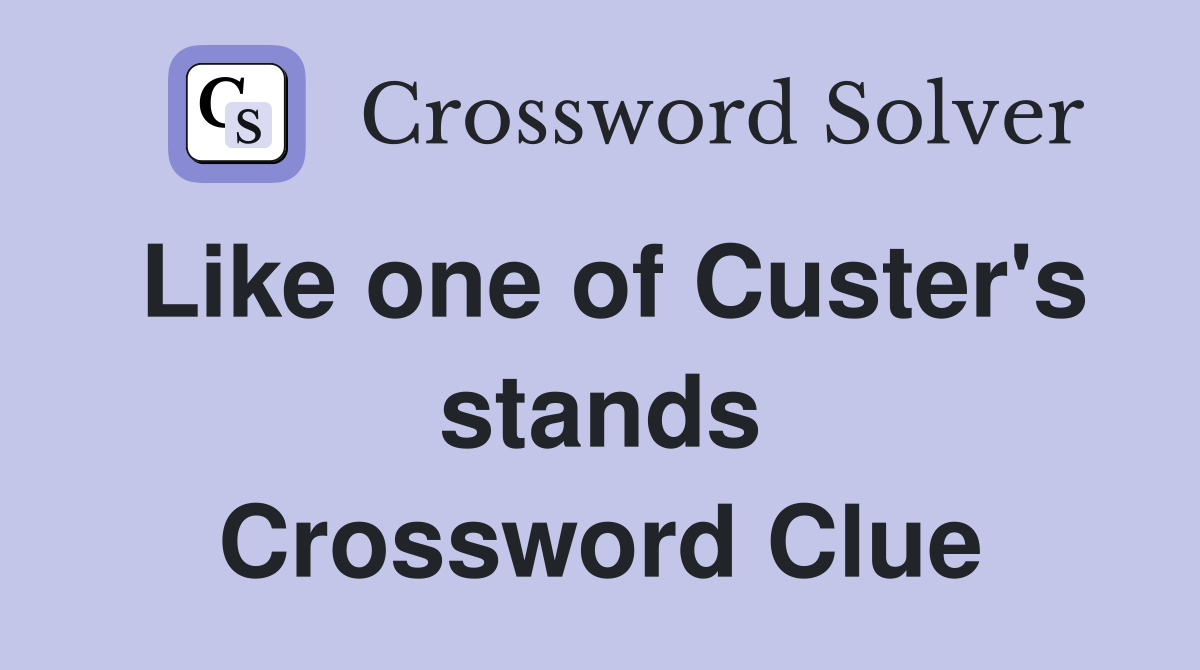 Like one of Custer's stands Crossword Clue