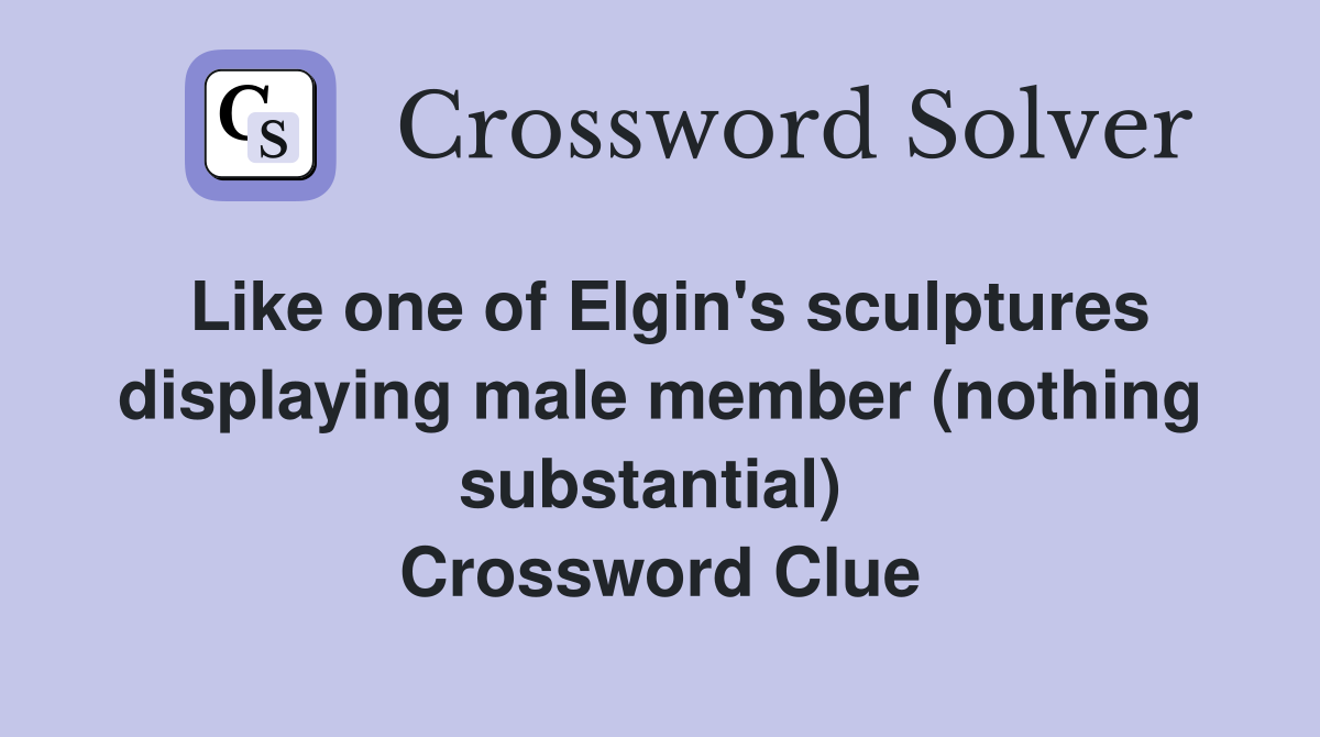 Like one of Elgin's sculptures displaying male member (nothing substantial)  Crossword Clue